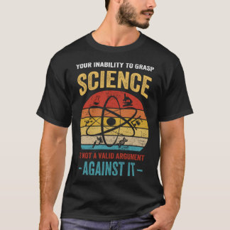 T-shirt Your Inability To Grasp Science Is Not A Valid Arg