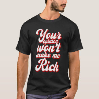 T-shirt Your Opinion Won't Make Me Rich ---