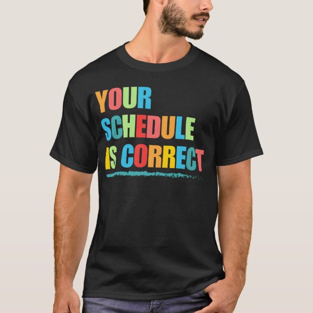 T-shirt Your Schedule is Correct Funny Back to School Life (Devant)