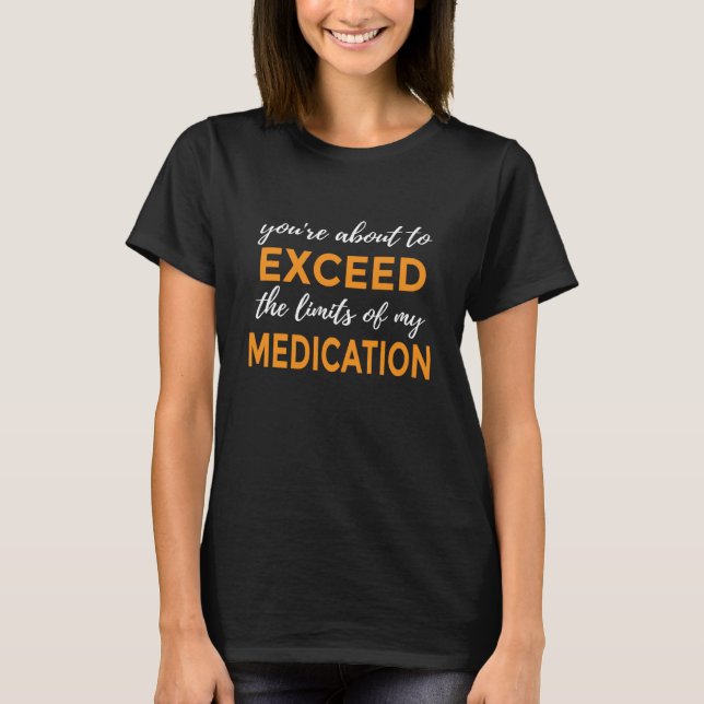 T-shirt You're About to Exceed the Limits of My Medication (Devant)
