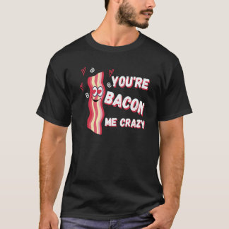 T-shirt You're Bacon Me Crazy Bacon Valentine's Day