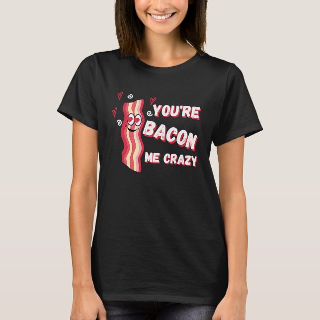 T-shirt You're Bacon Me Crazy Bacon  Valentine's Day (Devant)