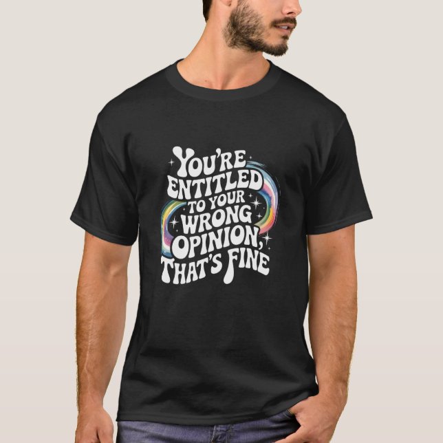 T-shirt You're Entitled to Your Wrong Opinion That's Fine  (Devant)
