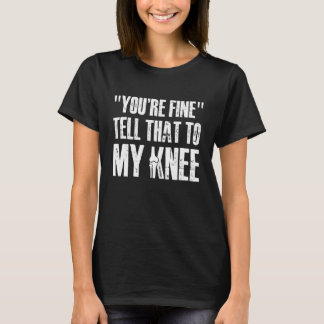 T-shirt Youre Fine Tell That to My Knee Replacement Surger