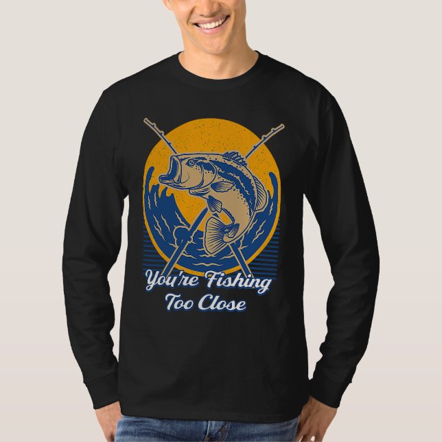 T-shirt Youre Fishing Too Close Fisherman Lakes Fish Lagoo (Devant)