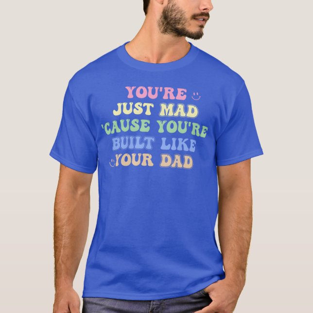 T-shirt You'Re Just Mad 'Cause You'Re Built Like Your Dad  (Devant)