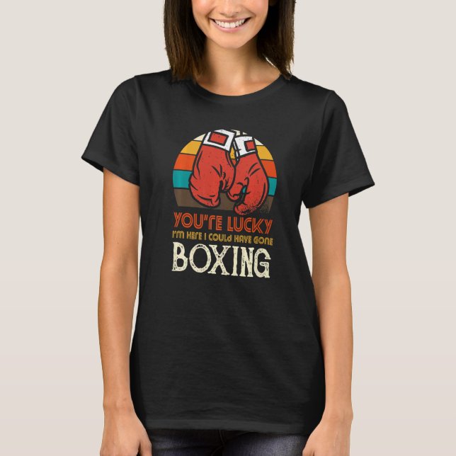 T-shirt You're Lucky I'm Here I Could Have Gone Boxing (Devant)