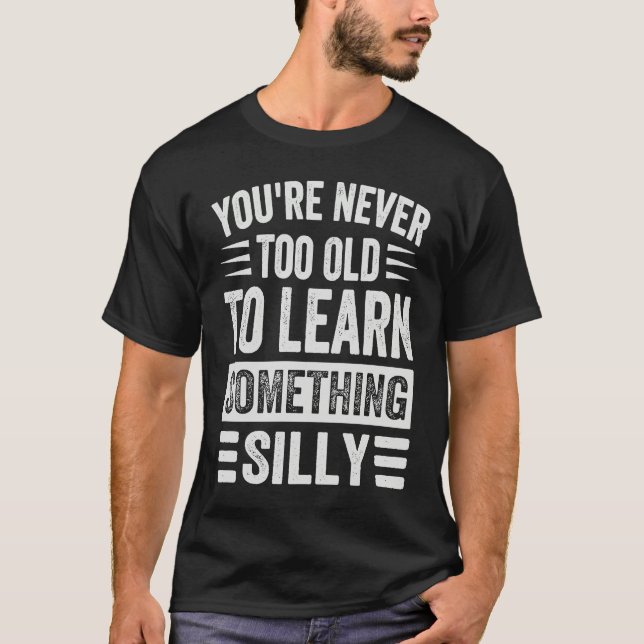 T-shirt You're Never Too Old To Learn Something Silly (Devant)