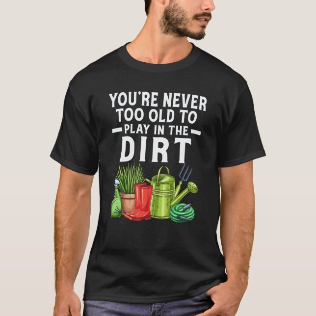 T-shirt You're Never Too Old To Play In The Dirt Garden  2 (Devant)