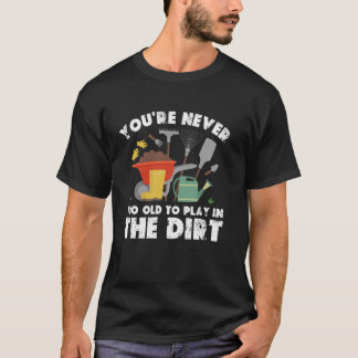T-shirt You're Never Too Old To Play In The Dirt Gardening