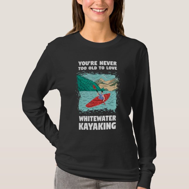 T-shirt You're Never Too Old Too Love Whitewater Kayaking (Devant)