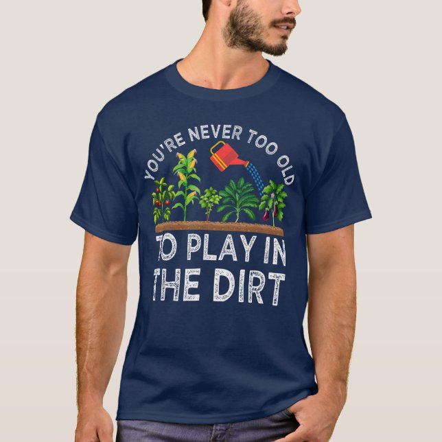 T-shirt Youre Neveroo Old to Play inhe Dirt Funny Gardenin (Devant)