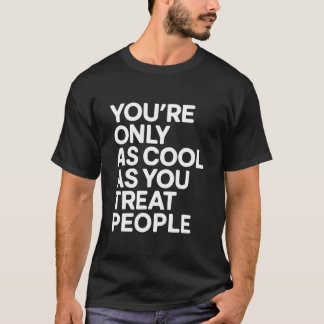 T-shirt You're Only As Cool As You Treat People