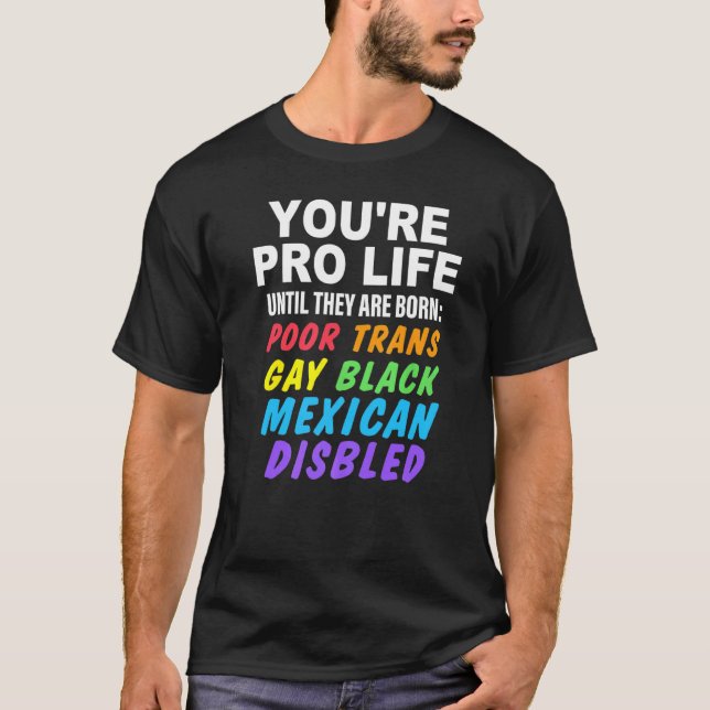 T-shirt You're Pro Life Until They Are Born Poor Trans Gay (Devant)