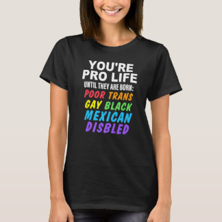 T-shirt You're Pro Life Until They Are Born Poor Trans Gay