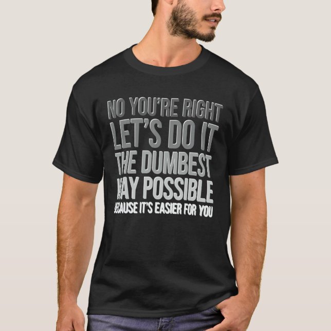 T-shirt You're Right Do The Dumbest Way Sarcasm (Devant)