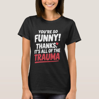 T-shirt You're So Funny Thanks It's All Of The Trauma Funn