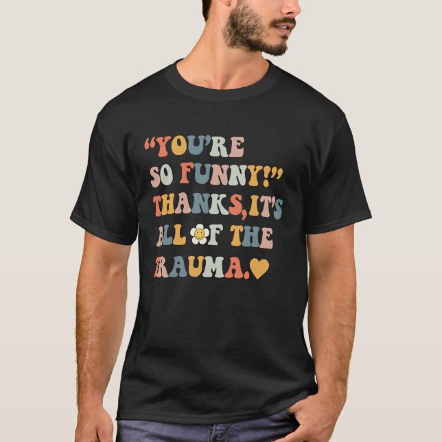 T-shirt You're So  Thanks It's All Of The Trauma  4 (Devant)