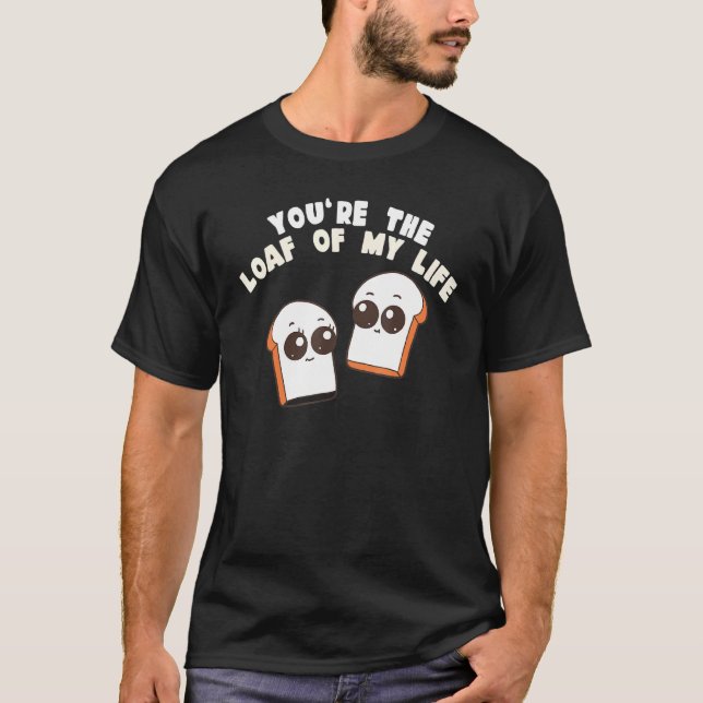 T-shirt You're The Loaf Of My Life  Food Pun (Devant)