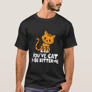 T-shirt You've Cat To Be Kitten Me Cute Cat Cat Cat Owner