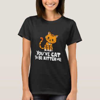 T-shirt You've Cat To Be Kitten Me Cute Cat Cat Cat Owner