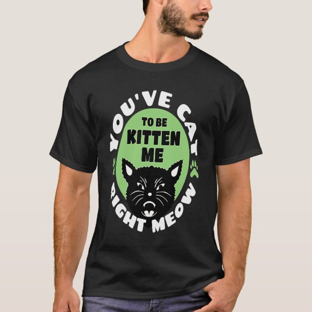T-shirt You've Cat To Be Kitten Me Right Meow   Cat Joke (Devant)