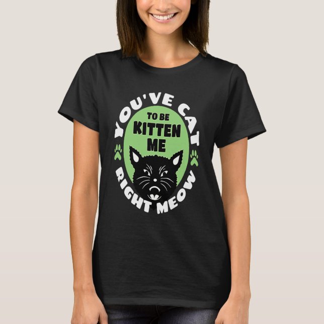 T-shirt You've Cat To Be Kitten Me Right Meow   Cat Joke (Devant)