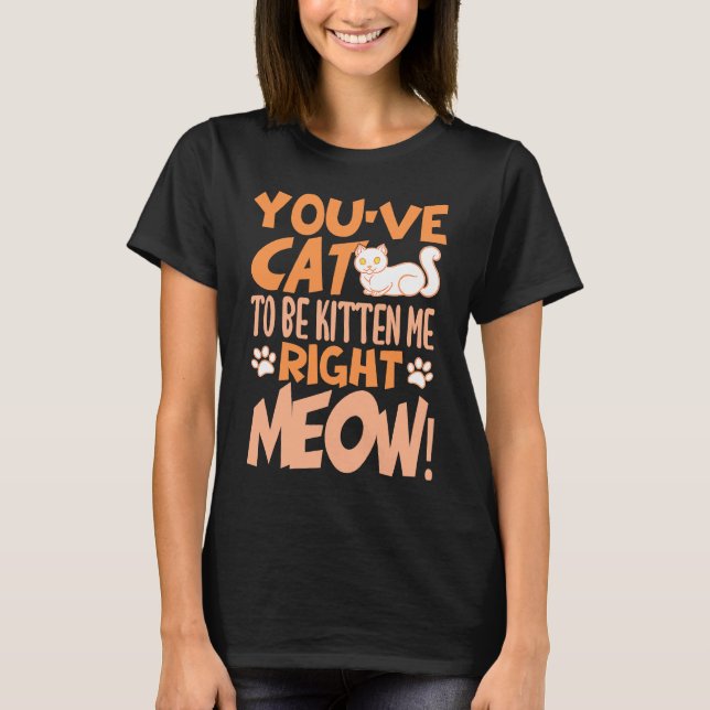 T-shirt You've cat to be kitten me right meow Cat   kitten (Devant)
