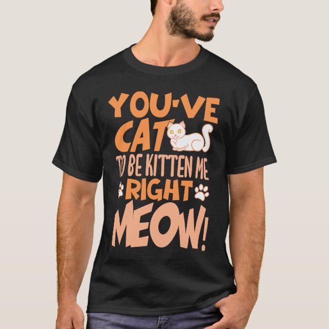 T-shirt You've cat to be kitten me right meow Cat   kitten (Devant)