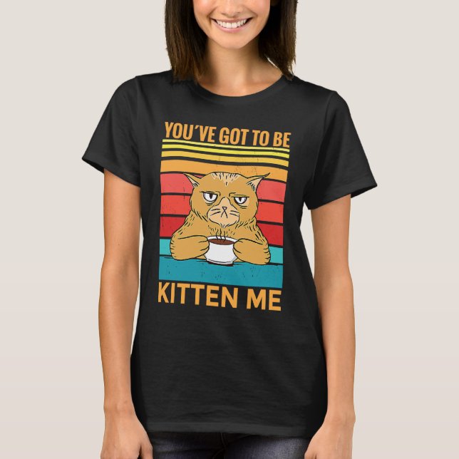 T-shirt Youve Got To Be Kitten Me  I  Cat (Devant)