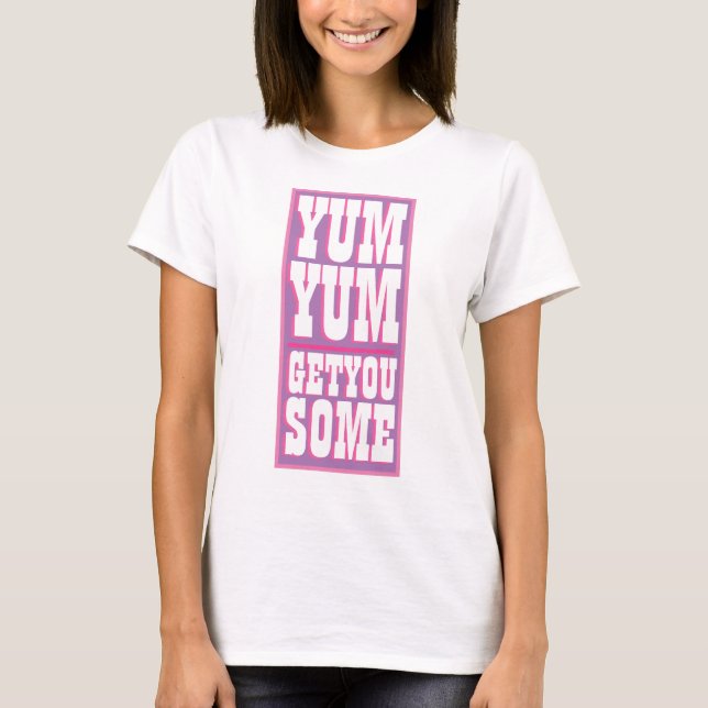T-shirt YUM YUM pour la nouveauté féminine VOUS OBTENEZ UN (Devant)