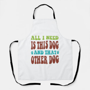 Tablier Tout ce dont j'ai besoin, c'est ce chien et cet au