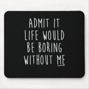 Tapis De Souris Admit It Life Would Be Boring Without Me Funny Say