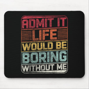 Tapis De Souris Admit It Life Would Be Boring Without Me Funny Say