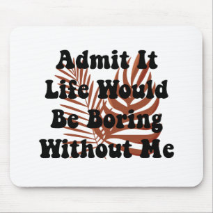 Tapis De Souris Admit It Life Would Be Boring Without Me Saying