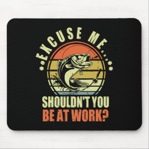 Tapis De Souris Drôle de pêche Excusez-moi, ne devriez-vous pas êt