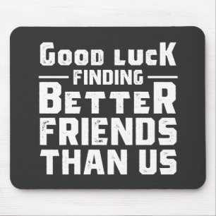 Tapis De Souris Good Luck Finding Better Friends Than Us - Funny