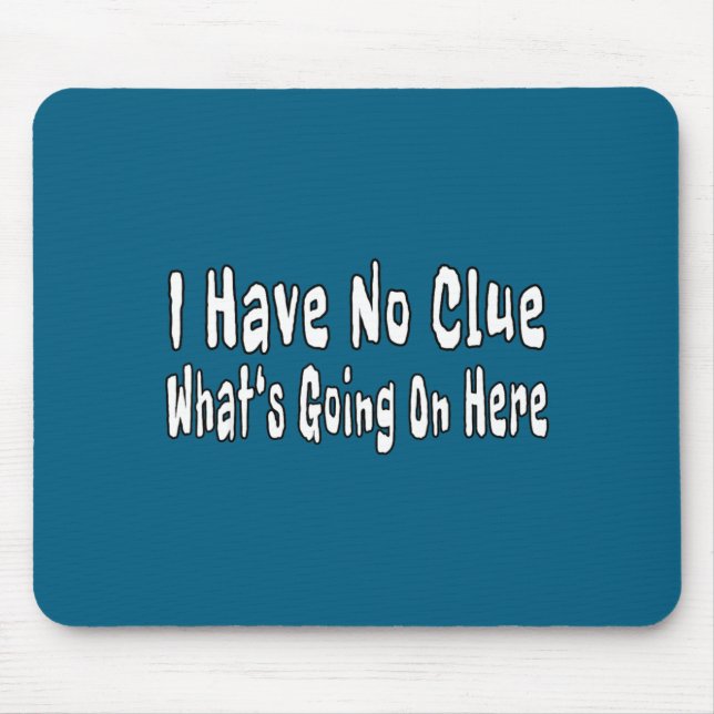 Tapis De Souris I Have No Clue What's Going On Here Funny Quotes  (Devant)
