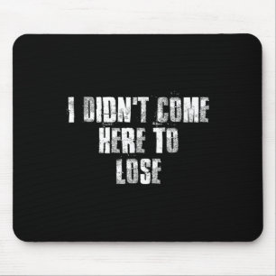 Tapis De Souris Je Ne Suis Pas Venu Ici Pour Perdre Motivationnel
