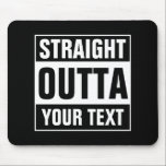 Tapis De Souris Personalized STRAIGHT OUTTA typography mouse pad<br><div class="desc">Personalized STRAIGHT OUTTA typography mouse pad. Make your own custom STRAIGHT OUTTA computer accessories. Funny typography design with big letters. Add your own city, parody or quote to this template / meme generator. Cute black and white internet meme gift idea for men, women and teen kids. Cool personalized examples: Straight...</div>
