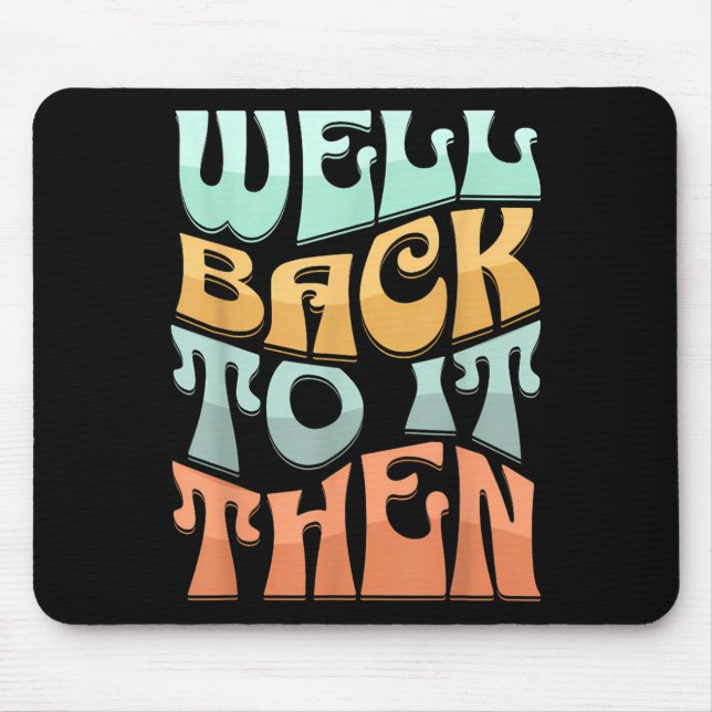 Tapis De Souris Well Back To It Then Funny Motivational Design  (Devant)
