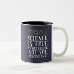 Tasse 2 Couleurs La science drôle est un vrai Geek et scientifique<br><div class="desc">La Science Est Vraie, Que Vous Y Croissiez Ou Non. Conception scientifique inspirante pour ceux qui croient en la preuve scientifique, l'expérience de laboratoire et la recherche. Marchandises motivationnelles cool pour les professeurs de sciences, les scientifiques et les étudiants. Parfait pour geek scientifique, nerd, enseignant et étudiant qui aime la...</div>
