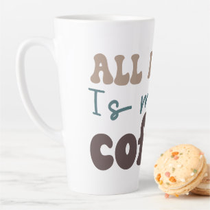 Tasse Latte Tout ce dont j'ai besoin c'est plus de café