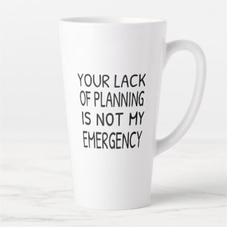 Tasse Latte Your lack of planning is not my emergency