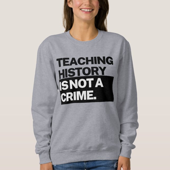 Teaching History is NOT a Crime Sweatshirt (Devant)