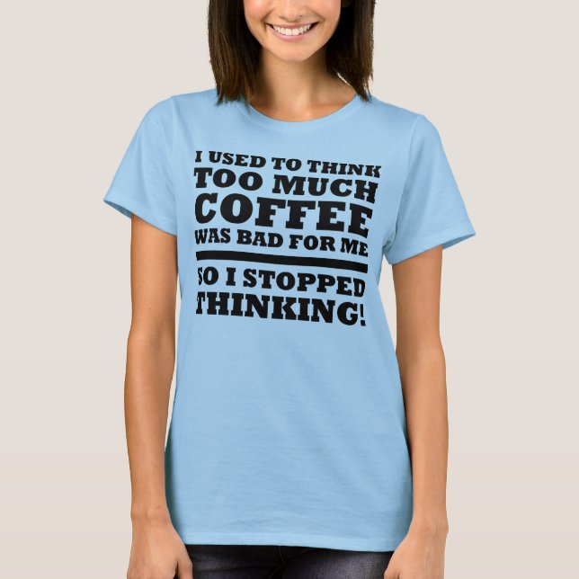 Too Much Coffee Stopped Thinking Funny T-Shirt (Devant)