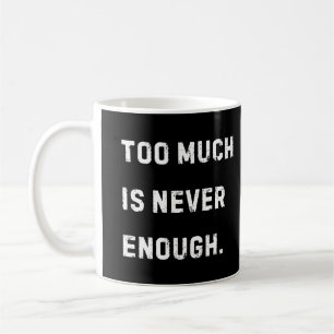 Too Much Is Never Enough Mug