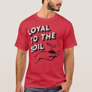 Tshirt Loyal To The Soil pour les jardiniers et pl