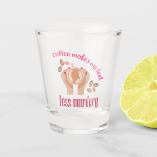 Verre A Shot Le café me fait me sentir moins meurtrier et drôle
