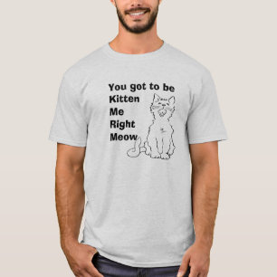Vous devez être Kitten Me Right Meow t-shirt